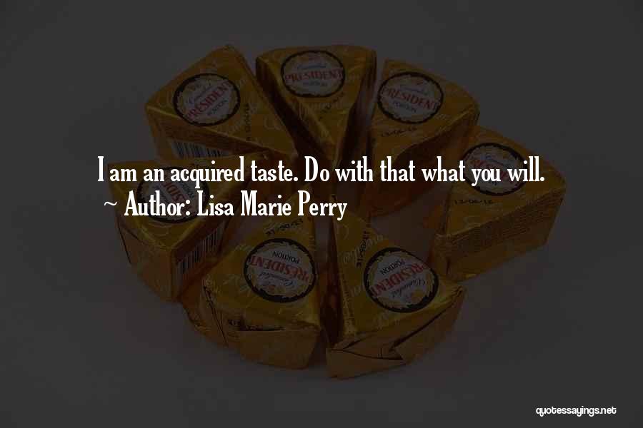 Lisa Marie Perry Quotes: I Am An Acquired Taste. Do With That What You Will.