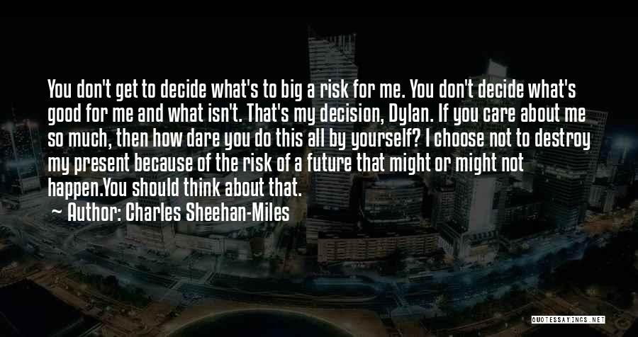 Charles Sheehan-Miles Quotes: You Don't Get To Decide What's To Big A Risk For Me. You Don't Decide What's Good For Me And