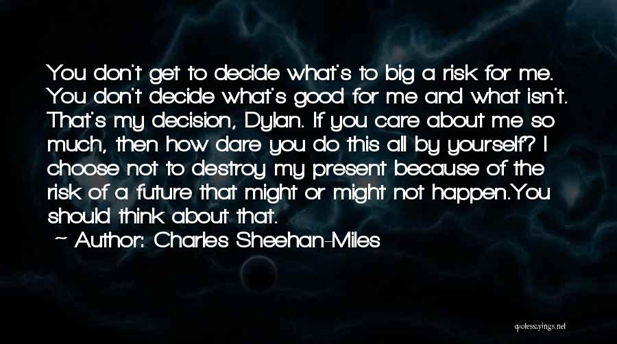 Charles Sheehan-Miles Quotes: You Don't Get To Decide What's To Big A Risk For Me. You Don't Decide What's Good For Me And