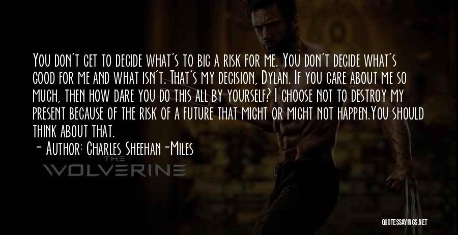 Charles Sheehan-Miles Quotes: You Don't Get To Decide What's To Big A Risk For Me. You Don't Decide What's Good For Me And