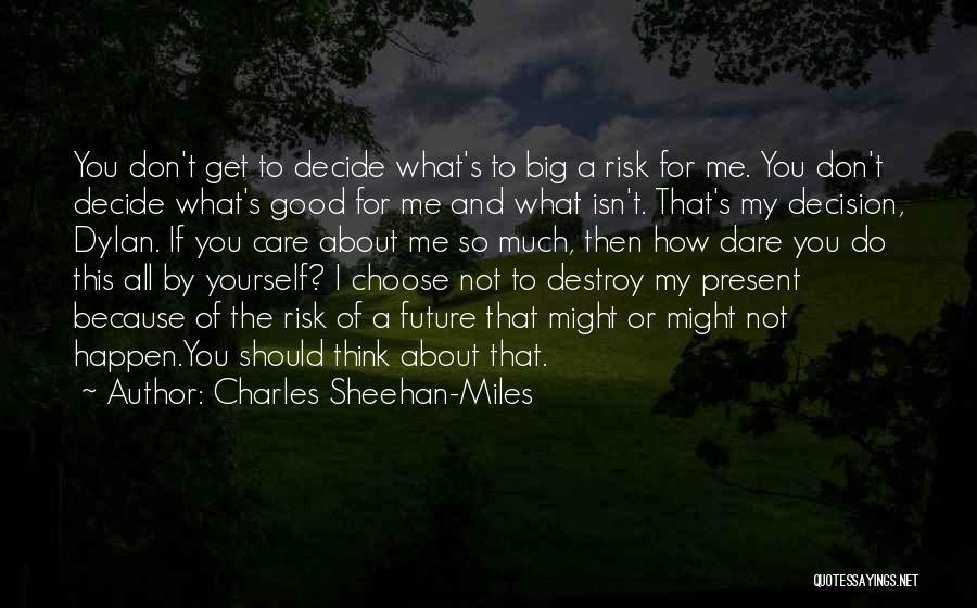 Charles Sheehan-Miles Quotes: You Don't Get To Decide What's To Big A Risk For Me. You Don't Decide What's Good For Me And