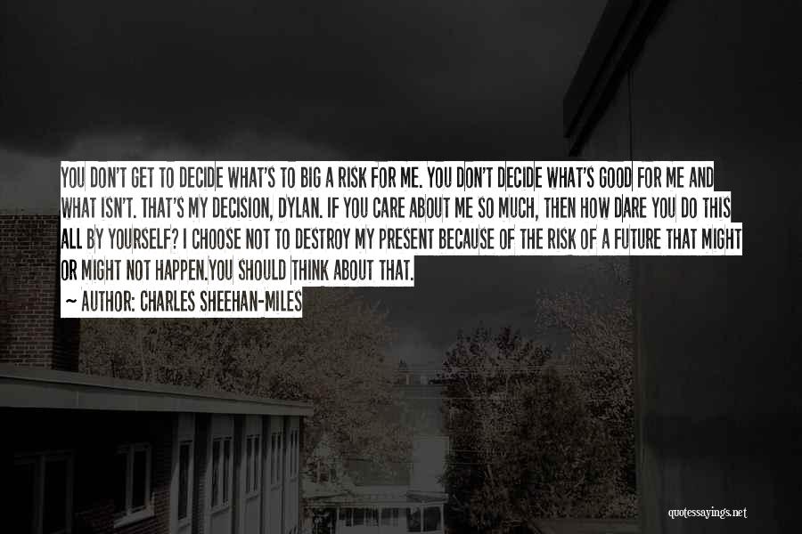 Charles Sheehan-Miles Quotes: You Don't Get To Decide What's To Big A Risk For Me. You Don't Decide What's Good For Me And