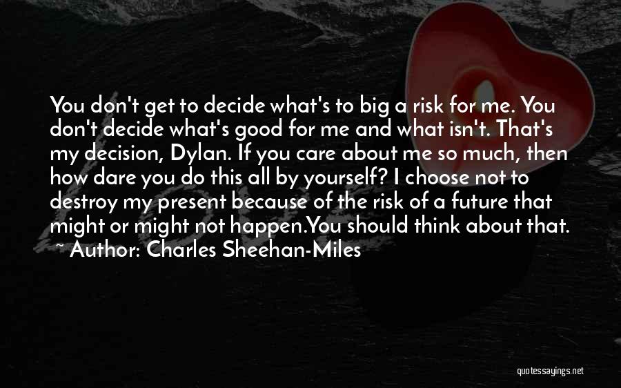 Charles Sheehan-Miles Quotes: You Don't Get To Decide What's To Big A Risk For Me. You Don't Decide What's Good For Me And