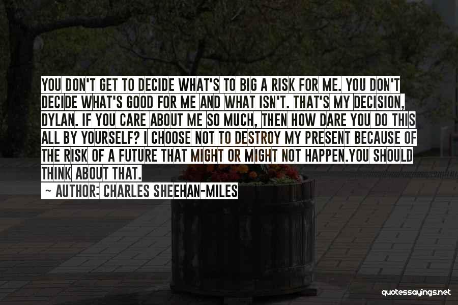 Charles Sheehan-Miles Quotes: You Don't Get To Decide What's To Big A Risk For Me. You Don't Decide What's Good For Me And