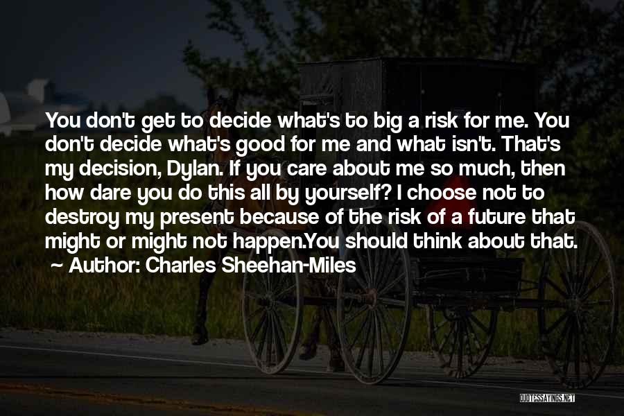 Charles Sheehan-Miles Quotes: You Don't Get To Decide What's To Big A Risk For Me. You Don't Decide What's Good For Me And