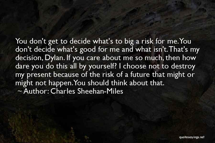 Charles Sheehan-Miles Quotes: You Don't Get To Decide What's To Big A Risk For Me. You Don't Decide What's Good For Me And