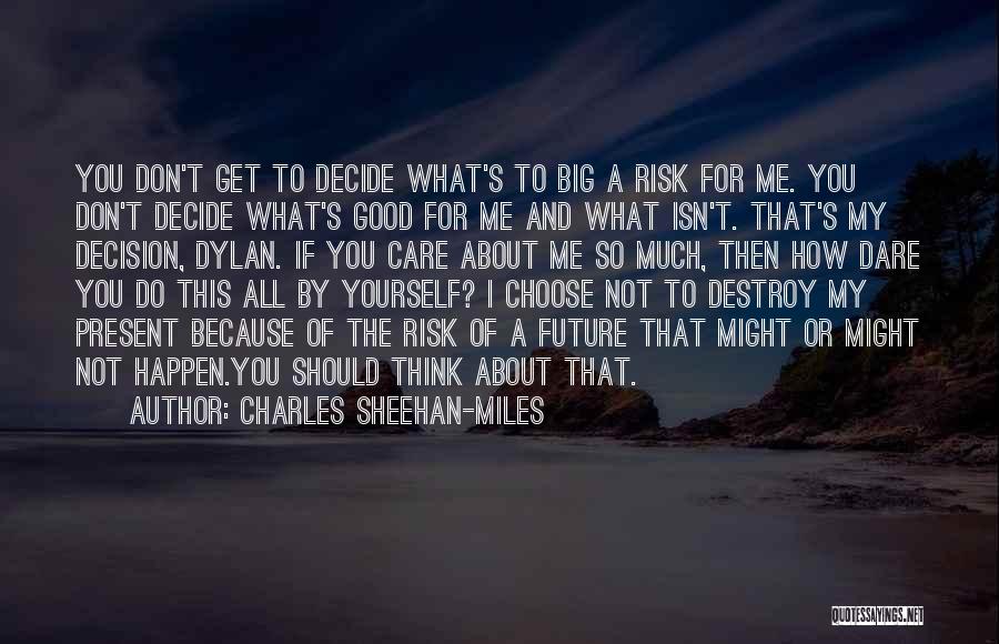 Charles Sheehan-Miles Quotes: You Don't Get To Decide What's To Big A Risk For Me. You Don't Decide What's Good For Me And