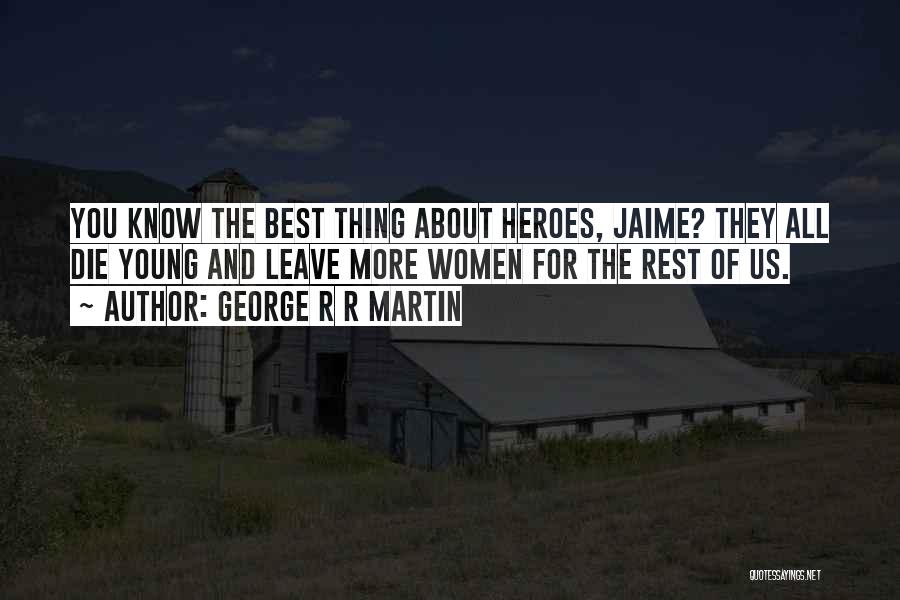 George R R Martin Quotes: You Know The Best Thing About Heroes, Jaime? They All Die Young And Leave More Women For The Rest Of