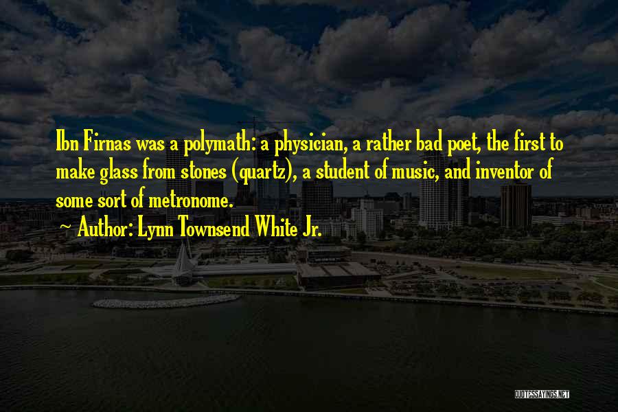 Lynn Townsend White Jr. Quotes: Ibn Firnas Was A Polymath: A Physician, A Rather Bad Poet, The First To Make Glass From Stones (quartz), A