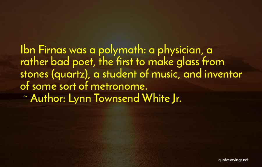 Lynn Townsend White Jr. Quotes: Ibn Firnas Was A Polymath: A Physician, A Rather Bad Poet, The First To Make Glass From Stones (quartz), A