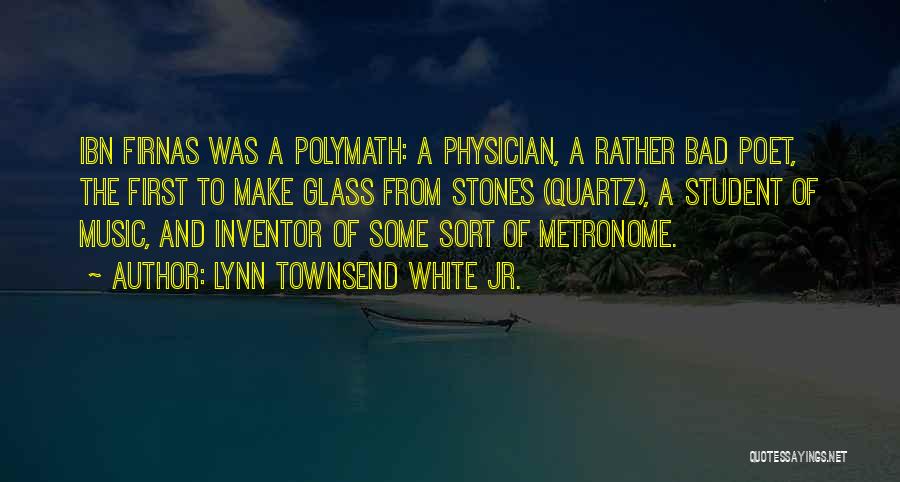 Lynn Townsend White Jr. Quotes: Ibn Firnas Was A Polymath: A Physician, A Rather Bad Poet, The First To Make Glass From Stones (quartz), A