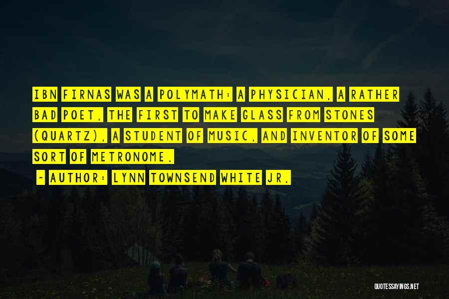 Lynn Townsend White Jr. Quotes: Ibn Firnas Was A Polymath: A Physician, A Rather Bad Poet, The First To Make Glass From Stones (quartz), A