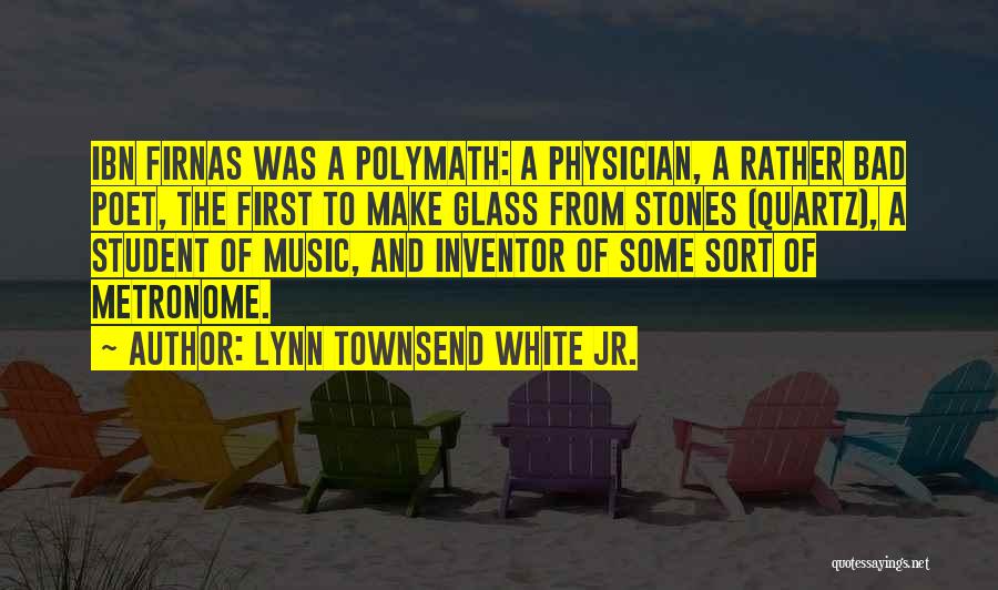 Lynn Townsend White Jr. Quotes: Ibn Firnas Was A Polymath: A Physician, A Rather Bad Poet, The First To Make Glass From Stones (quartz), A