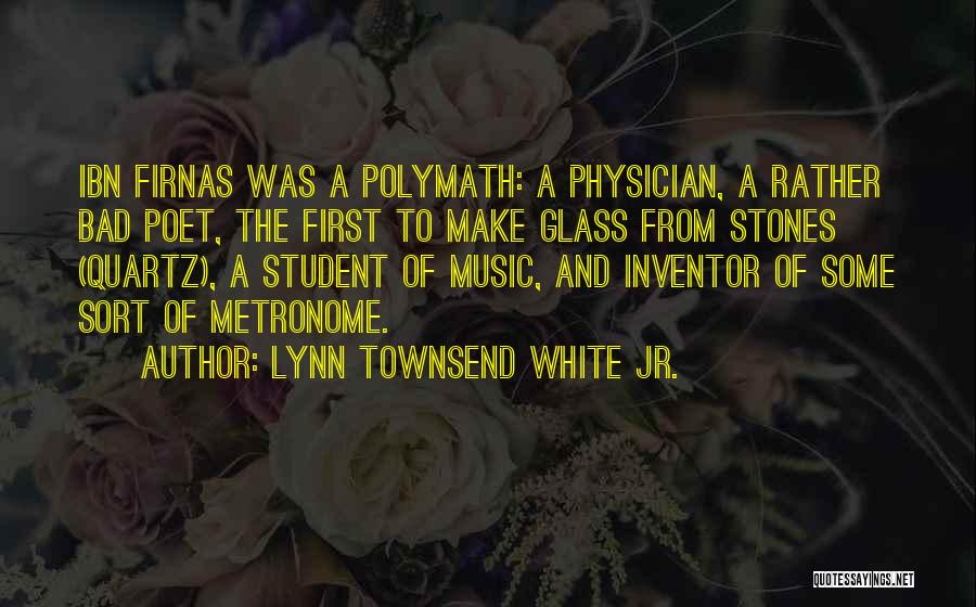 Lynn Townsend White Jr. Quotes: Ibn Firnas Was A Polymath: A Physician, A Rather Bad Poet, The First To Make Glass From Stones (quartz), A