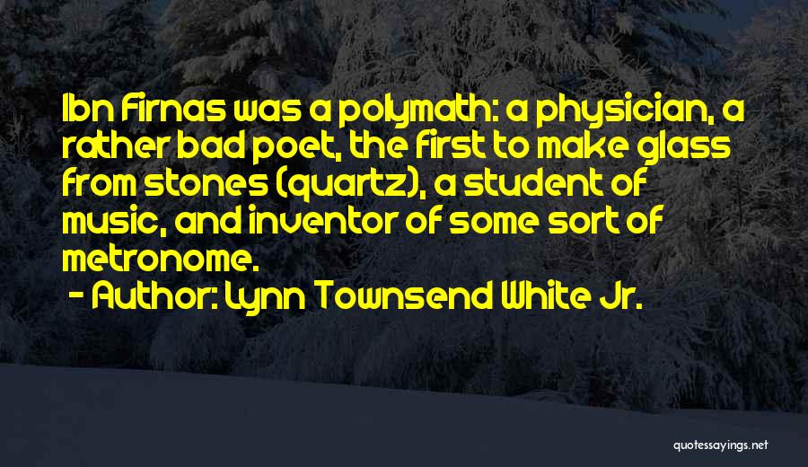 Lynn Townsend White Jr. Quotes: Ibn Firnas Was A Polymath: A Physician, A Rather Bad Poet, The First To Make Glass From Stones (quartz), A