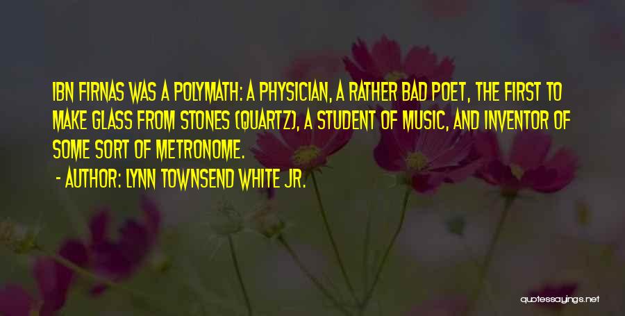 Lynn Townsend White Jr. Quotes: Ibn Firnas Was A Polymath: A Physician, A Rather Bad Poet, The First To Make Glass From Stones (quartz), A