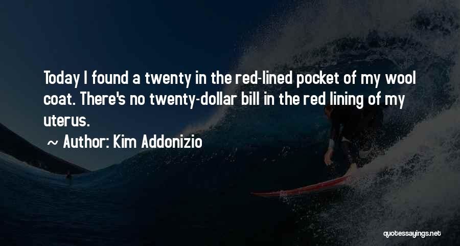 Kim Addonizio Quotes: Today I Found A Twenty In The Red-lined Pocket Of My Wool Coat. There's No Twenty-dollar Bill In The Red