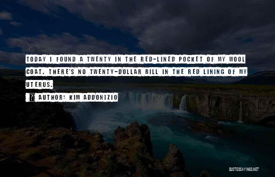 Kim Addonizio Quotes: Today I Found A Twenty In The Red-lined Pocket Of My Wool Coat. There's No Twenty-dollar Bill In The Red