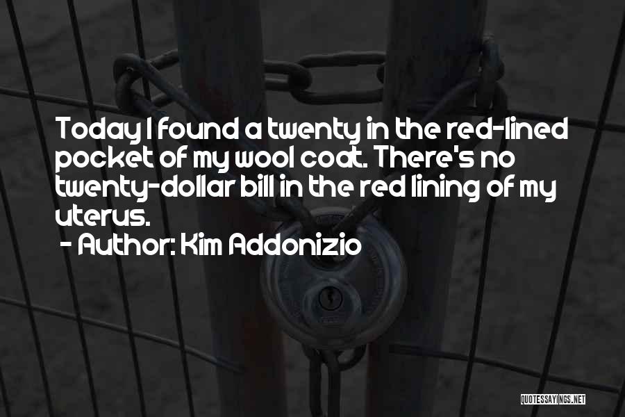 Kim Addonizio Quotes: Today I Found A Twenty In The Red-lined Pocket Of My Wool Coat. There's No Twenty-dollar Bill In The Red