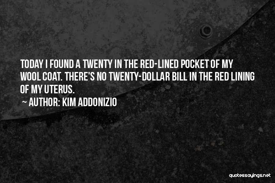 Kim Addonizio Quotes: Today I Found A Twenty In The Red-lined Pocket Of My Wool Coat. There's No Twenty-dollar Bill In The Red