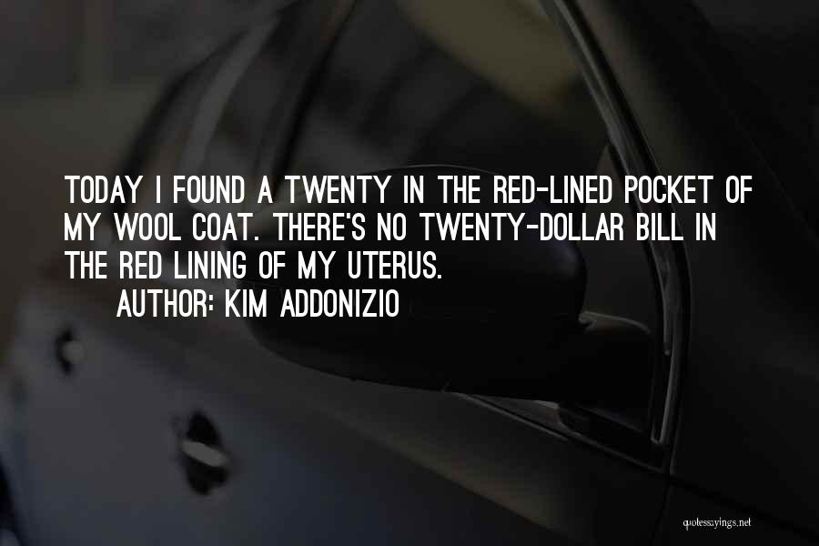 Kim Addonizio Quotes: Today I Found A Twenty In The Red-lined Pocket Of My Wool Coat. There's No Twenty-dollar Bill In The Red