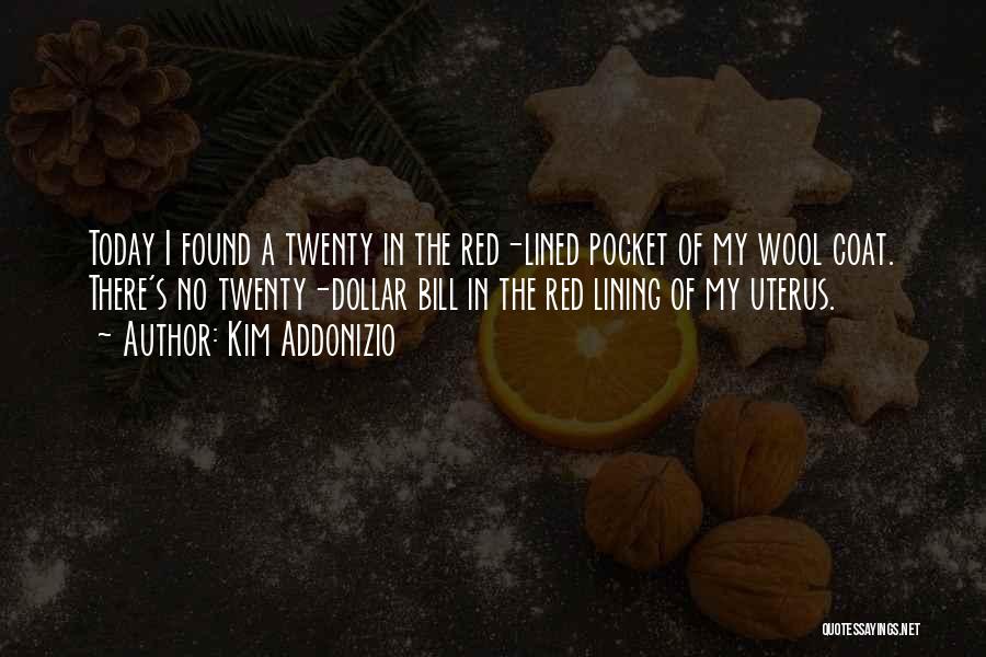 Kim Addonizio Quotes: Today I Found A Twenty In The Red-lined Pocket Of My Wool Coat. There's No Twenty-dollar Bill In The Red