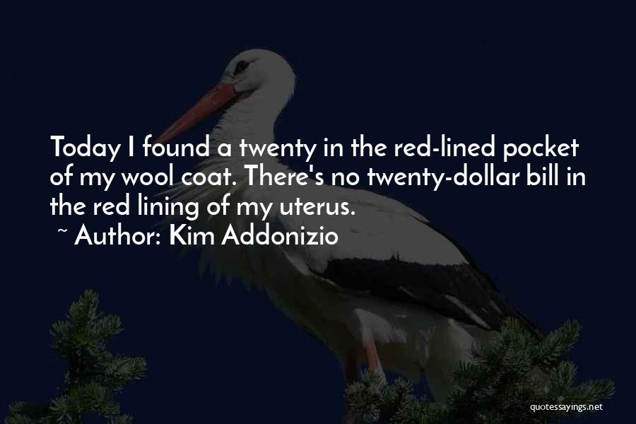 Kim Addonizio Quotes: Today I Found A Twenty In The Red-lined Pocket Of My Wool Coat. There's No Twenty-dollar Bill In The Red