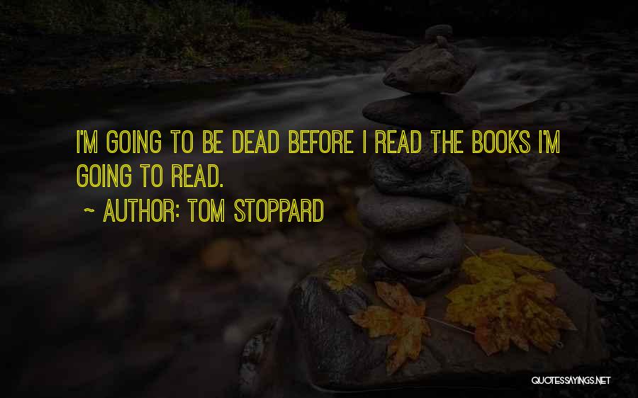 Tom Stoppard Quotes: I'm Going To Be Dead Before I Read The Books I'm Going To Read.