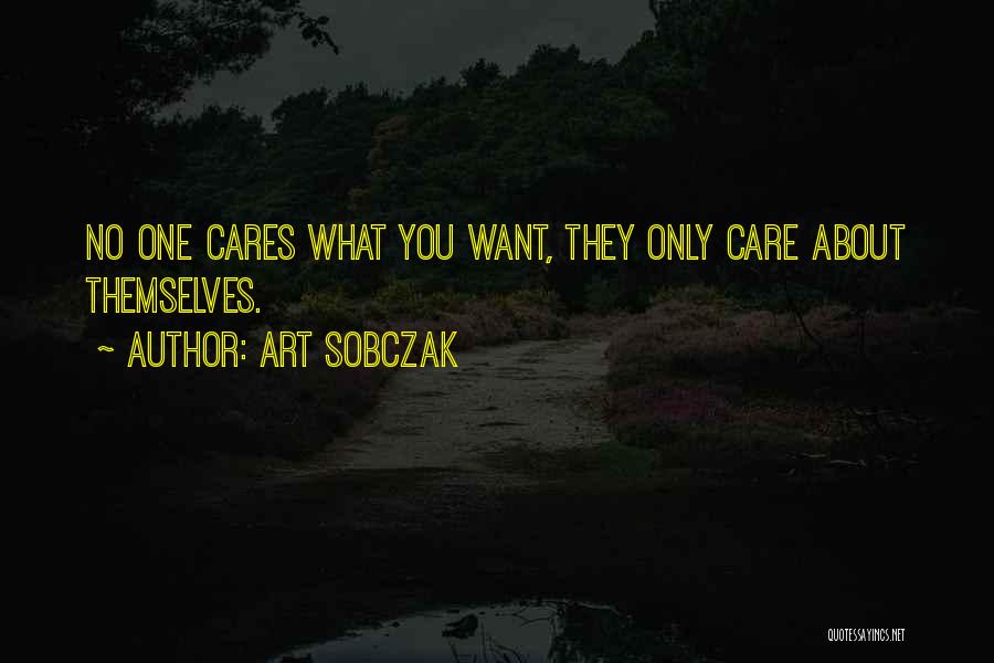 Art Sobczak Quotes: No One Cares What You Want, They Only Care About Themselves.