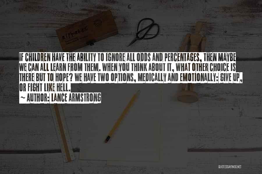 Lance Armstrong Quotes: If Children Have The Ability To Ignore All Odds And Percentages, Then Maybe We Can All Learn From Them. When