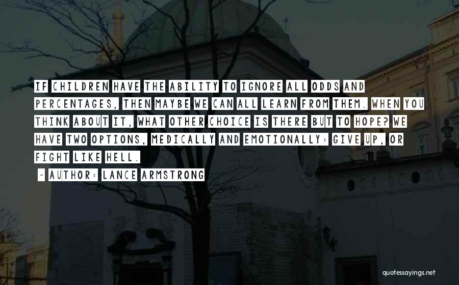 Lance Armstrong Quotes: If Children Have The Ability To Ignore All Odds And Percentages, Then Maybe We Can All Learn From Them. When
