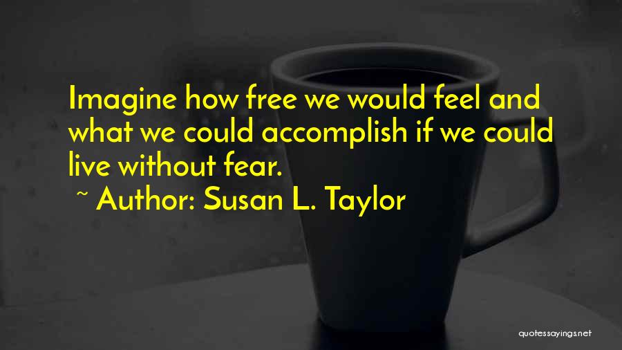 Susan L. Taylor Quotes: Imagine How Free We Would Feel And What We Could Accomplish If We Could Live Without Fear.