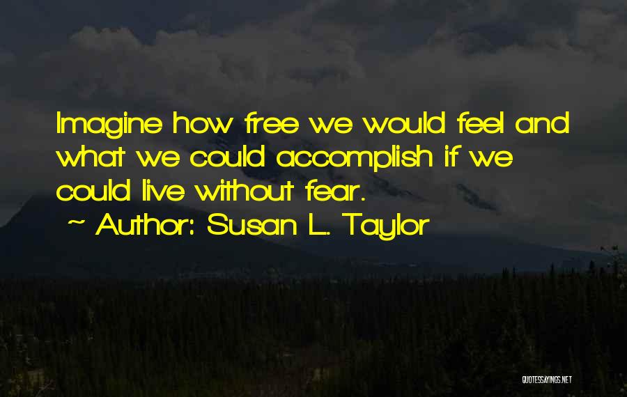 Susan L. Taylor Quotes: Imagine How Free We Would Feel And What We Could Accomplish If We Could Live Without Fear.