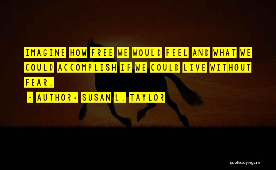 Susan L. Taylor Quotes: Imagine How Free We Would Feel And What We Could Accomplish If We Could Live Without Fear.