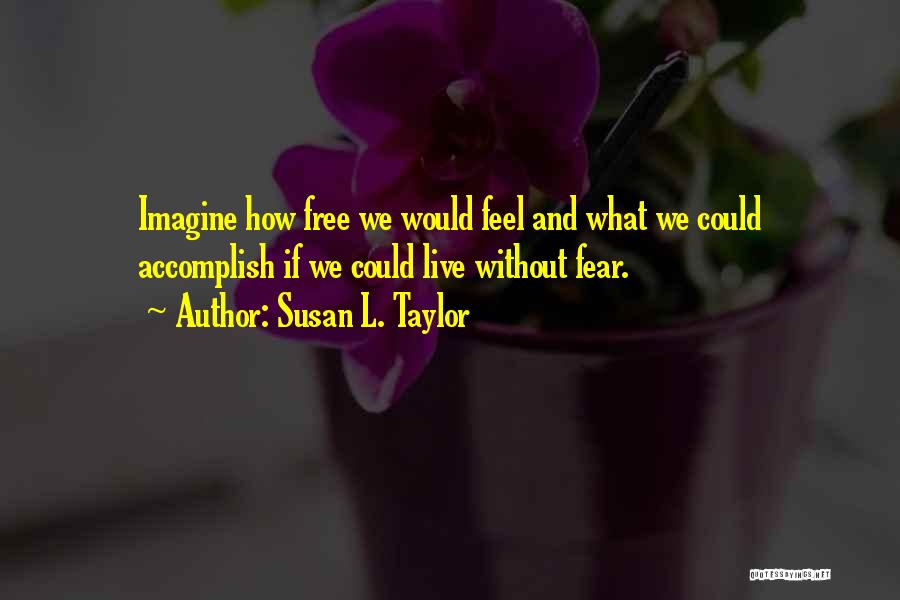 Susan L. Taylor Quotes: Imagine How Free We Would Feel And What We Could Accomplish If We Could Live Without Fear.