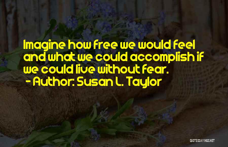 Susan L. Taylor Quotes: Imagine How Free We Would Feel And What We Could Accomplish If We Could Live Without Fear.