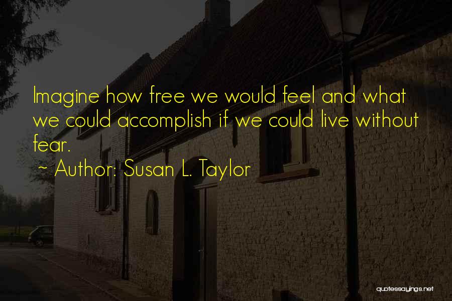 Susan L. Taylor Quotes: Imagine How Free We Would Feel And What We Could Accomplish If We Could Live Without Fear.