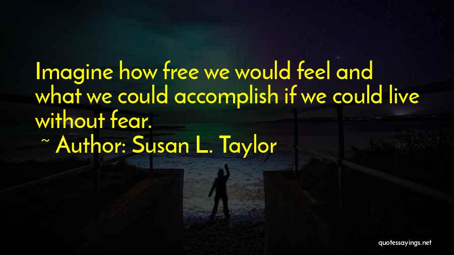 Susan L. Taylor Quotes: Imagine How Free We Would Feel And What We Could Accomplish If We Could Live Without Fear.