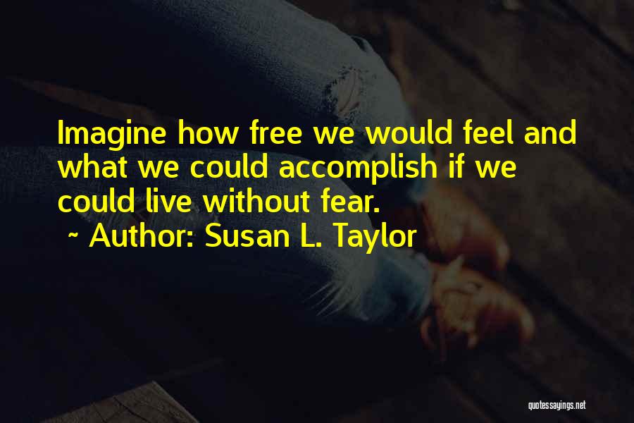 Susan L. Taylor Quotes: Imagine How Free We Would Feel And What We Could Accomplish If We Could Live Without Fear.