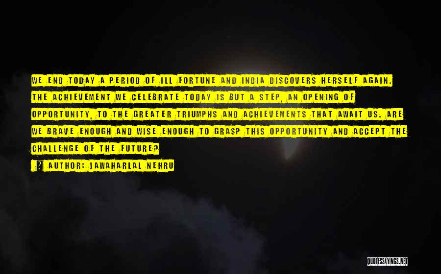 Jawaharlal Nehru Quotes: We End Today A Period Of Ill Fortune And India Discovers Herself Again. The Achievement We Celebrate Today Is But