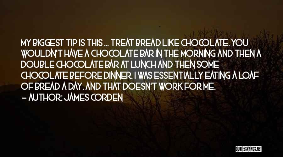 James Corden Quotes: My Biggest Tip Is This ... Treat Bread Like Chocolate. You Wouldn't Have A Chocolate Bar In The Morning And