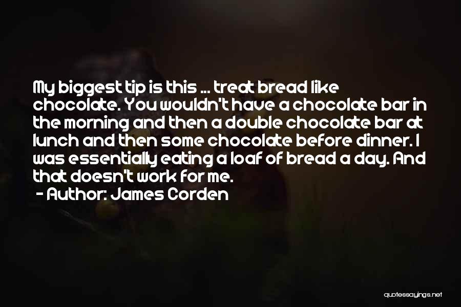 James Corden Quotes: My Biggest Tip Is This ... Treat Bread Like Chocolate. You Wouldn't Have A Chocolate Bar In The Morning And