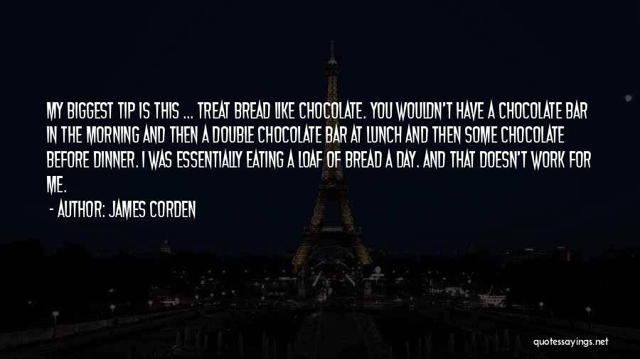 James Corden Quotes: My Biggest Tip Is This ... Treat Bread Like Chocolate. You Wouldn't Have A Chocolate Bar In The Morning And