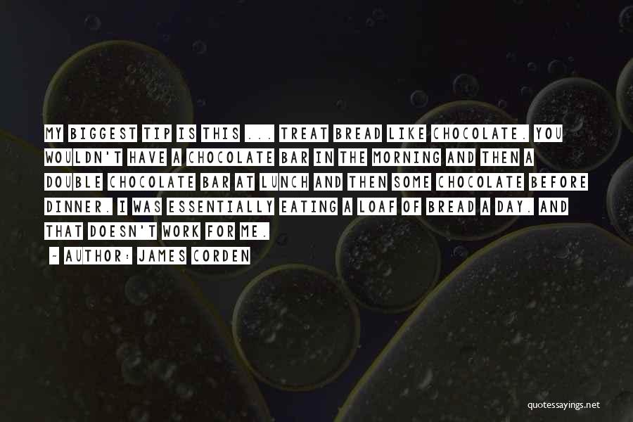 James Corden Quotes: My Biggest Tip Is This ... Treat Bread Like Chocolate. You Wouldn't Have A Chocolate Bar In The Morning And
