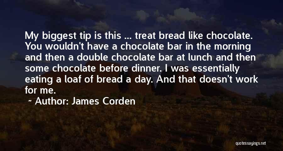 James Corden Quotes: My Biggest Tip Is This ... Treat Bread Like Chocolate. You Wouldn't Have A Chocolate Bar In The Morning And