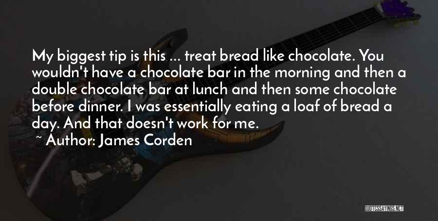 James Corden Quotes: My Biggest Tip Is This ... Treat Bread Like Chocolate. You Wouldn't Have A Chocolate Bar In The Morning And