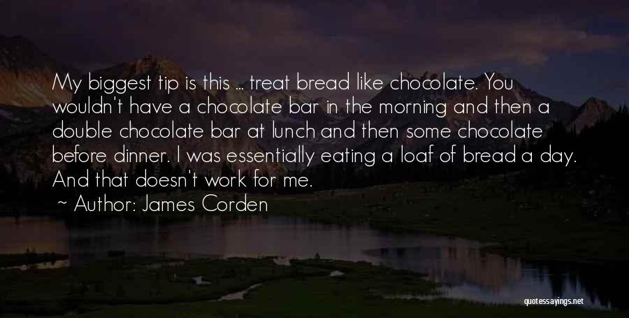 James Corden Quotes: My Biggest Tip Is This ... Treat Bread Like Chocolate. You Wouldn't Have A Chocolate Bar In The Morning And