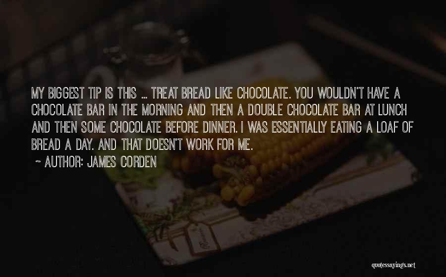 James Corden Quotes: My Biggest Tip Is This ... Treat Bread Like Chocolate. You Wouldn't Have A Chocolate Bar In The Morning And