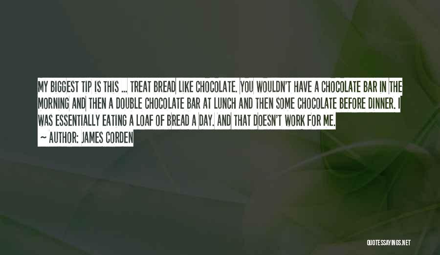 James Corden Quotes: My Biggest Tip Is This ... Treat Bread Like Chocolate. You Wouldn't Have A Chocolate Bar In The Morning And