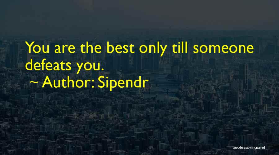 Sipendr Quotes: You Are The Best Only Till Someone Defeats You.